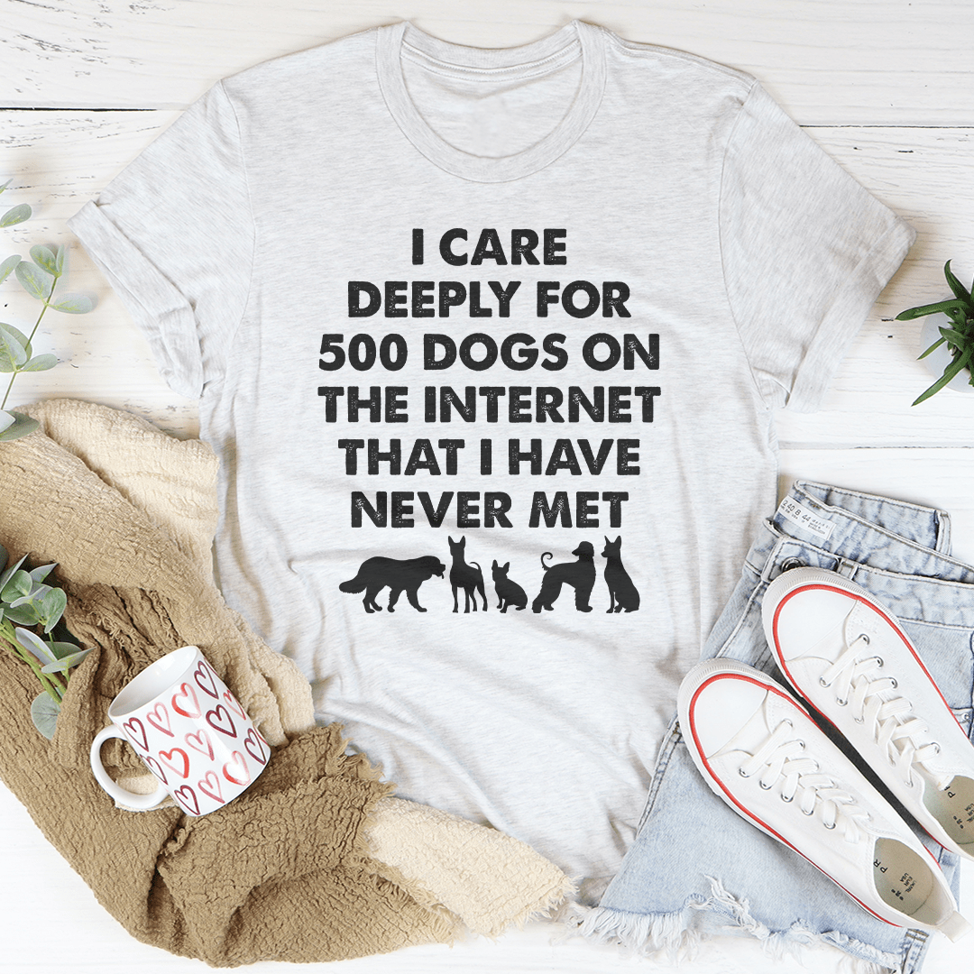 I Care Deeply For 500 Dogs On The Internet That I Have Never Met Tee-3