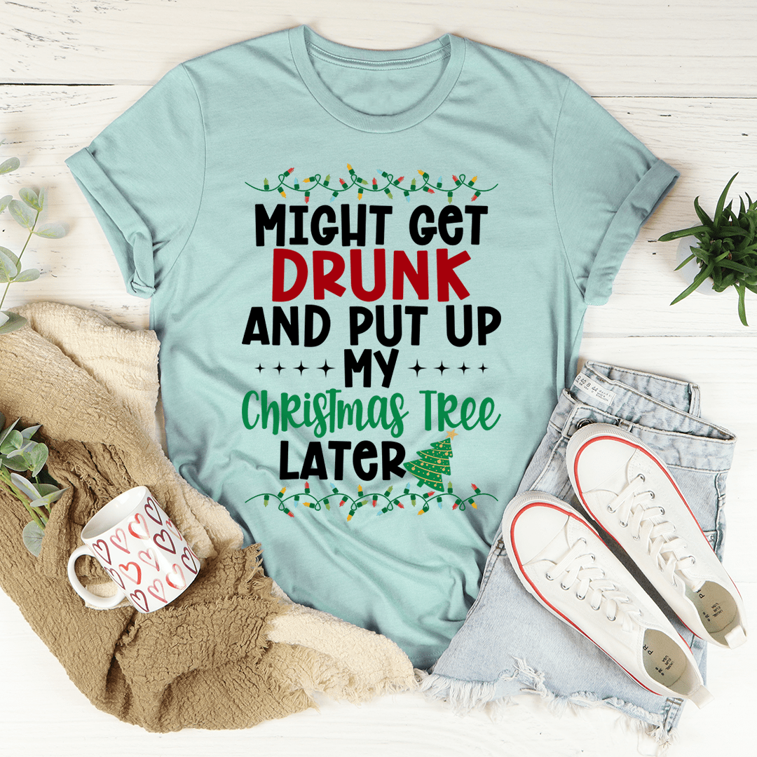 Might Get Drunk And Put My Christmas Tree Later Tee-3