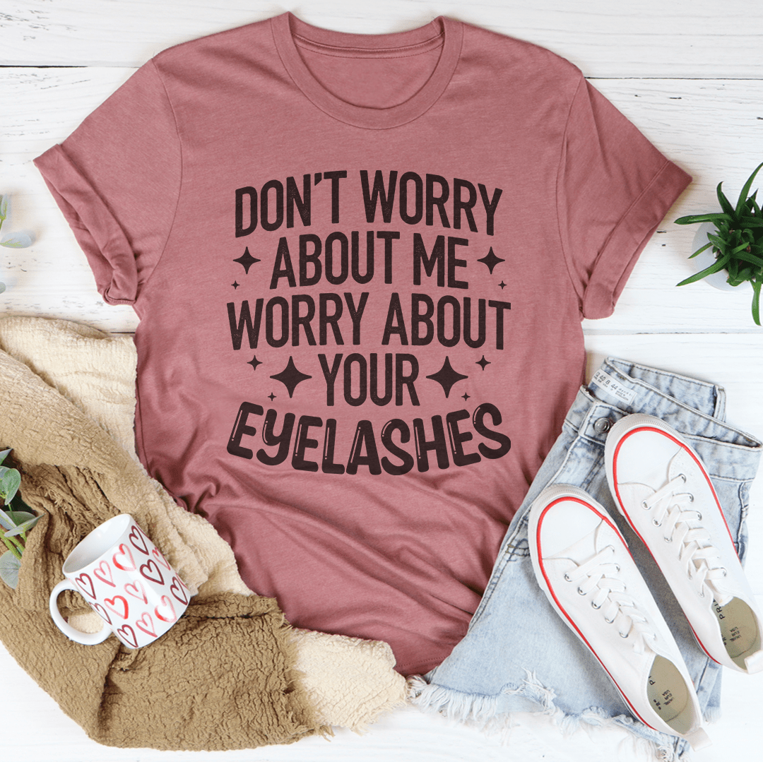 Don’t Worry About Me Worry About Your Eyelashes Tee-1