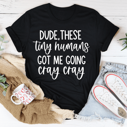 Dude These Tiny Humans Got Me Going Cray Cray T-Shirt-1