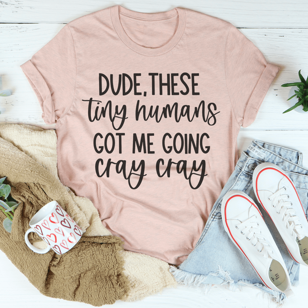 Dude These Tiny Humans Got Me Going Cray Cray T-Shirt-2