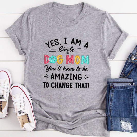 Yes I Am Single Dog Mom T Shirt Soft Ring Spun Cotton Premium Comfort USA Made Digitally Printed