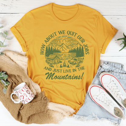 How About We Quit Our Jobs And Just Live In The Mountains Tee-0