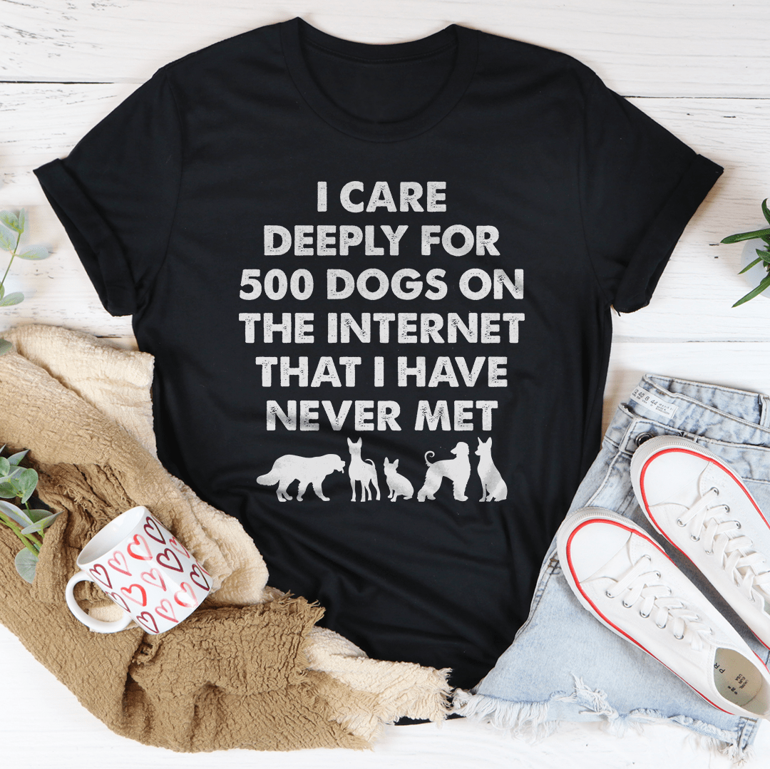 I Care Deeply For 500 Dogs On The Internet That I Have Never Met Tee-0