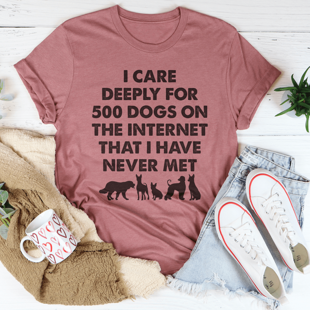 I Care Deeply For 500 Dogs On The Internet That I Have Never Met Tee-1