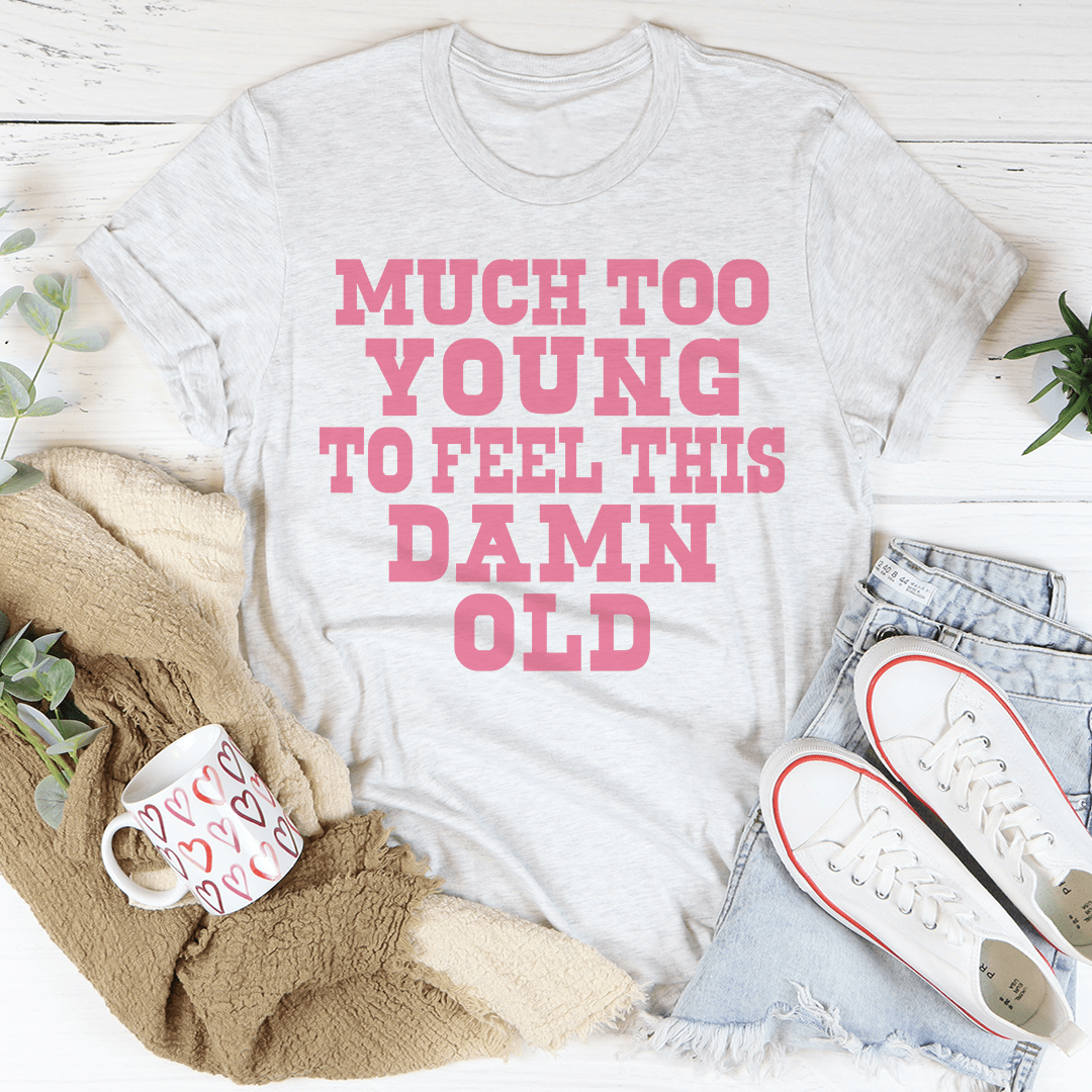 Much Too Young To Feel This Damn Old Tee-3