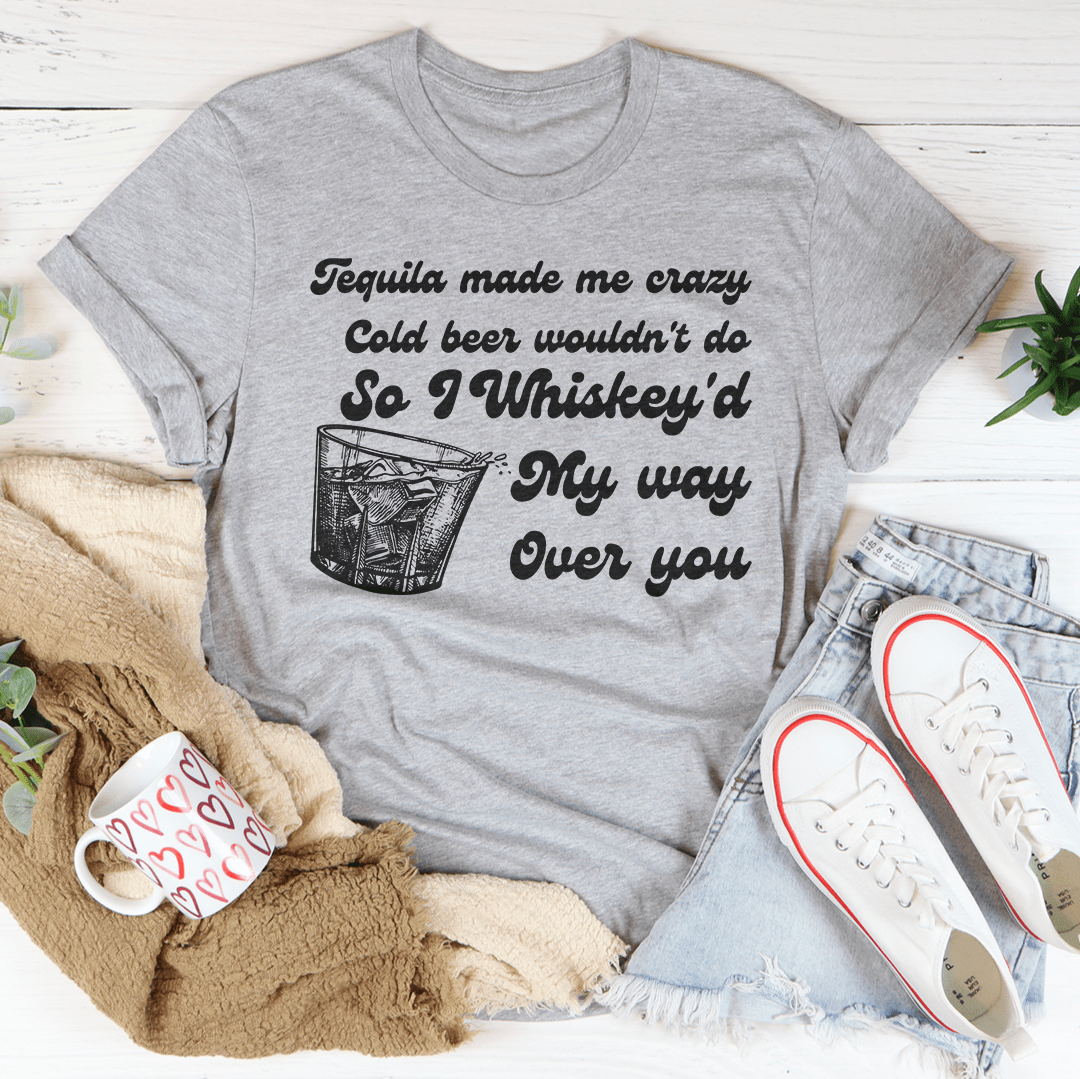 I Whiskey'd My Way Over You Tee-1