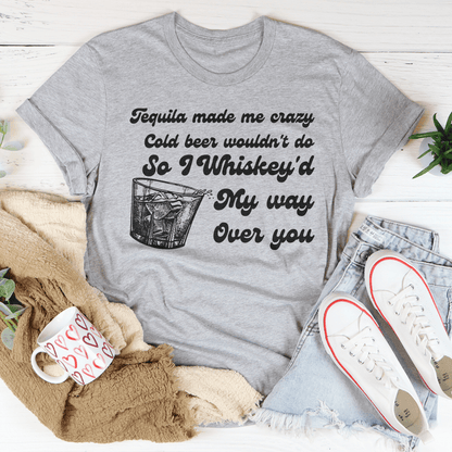 I Whiskey'd My Way Over You Tee-1