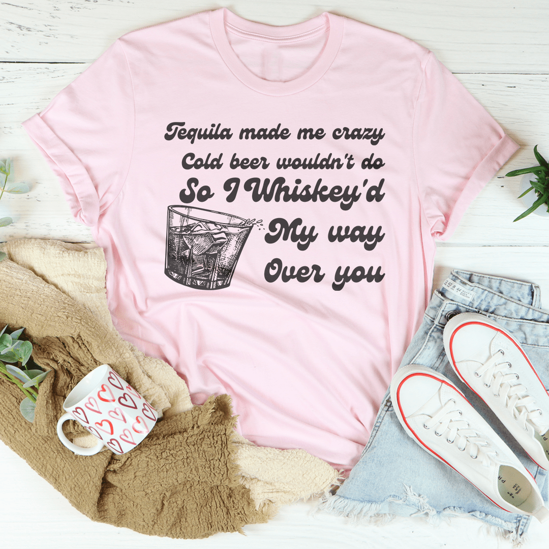 I Whiskey'd My Way Over You Tee-3