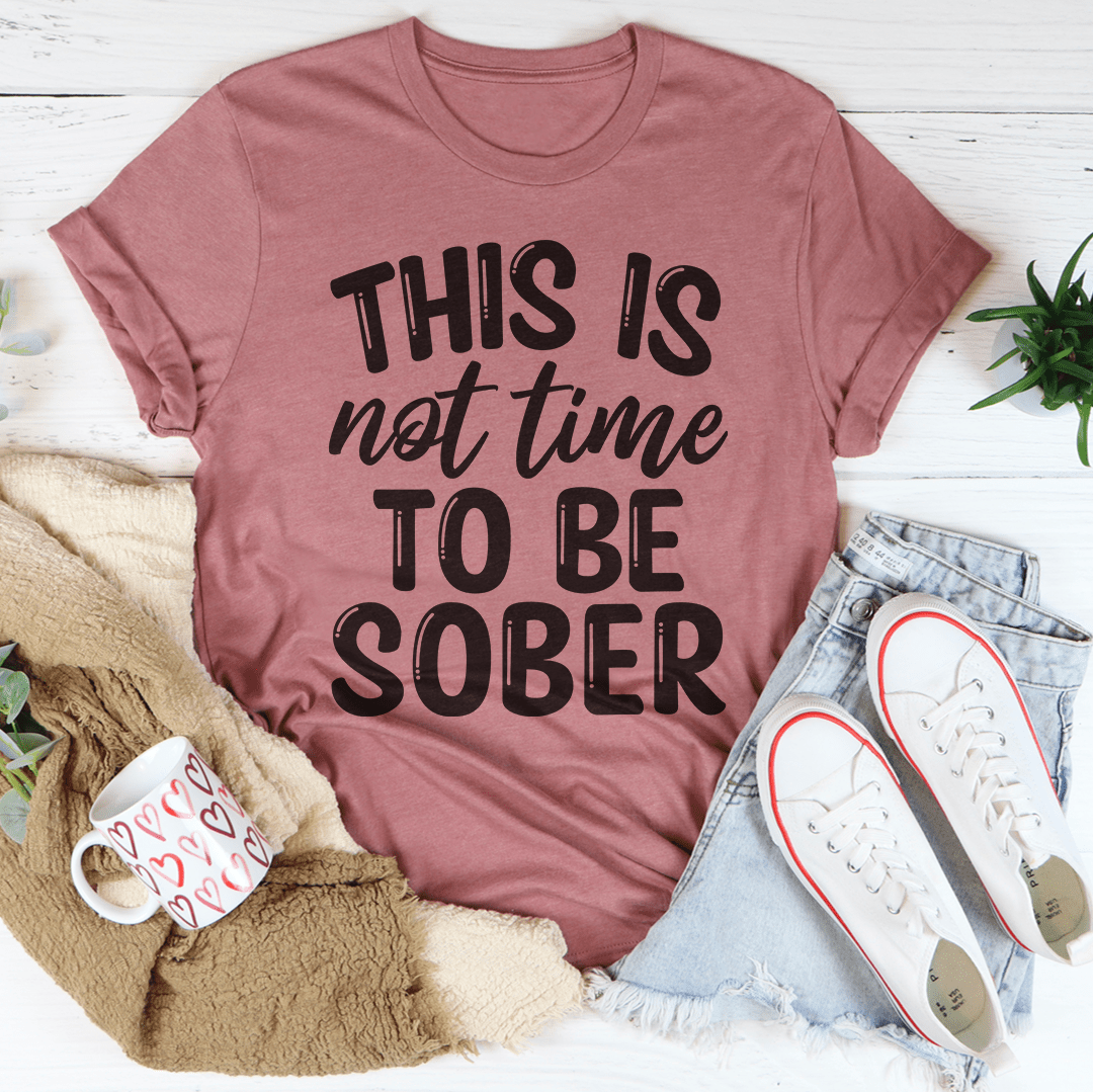 This Is Not Time To Be Sober Tee-0