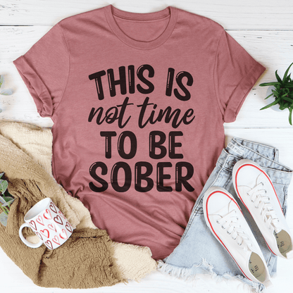 This Is Not Time To Be Sober Tee-0