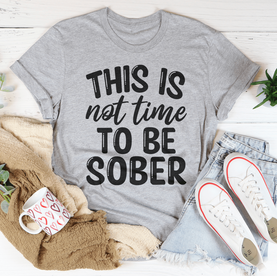 This Is Not Time To Be Sober Tee-3