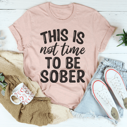 This Is Not Time To Be Sober Tee-1