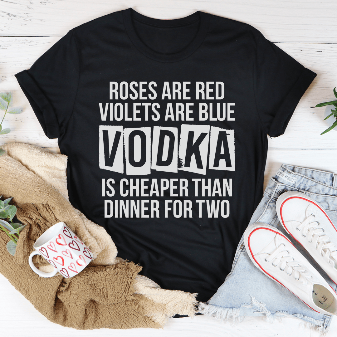 Vodka Is Cheaper Than Dinner For Two Tee-1