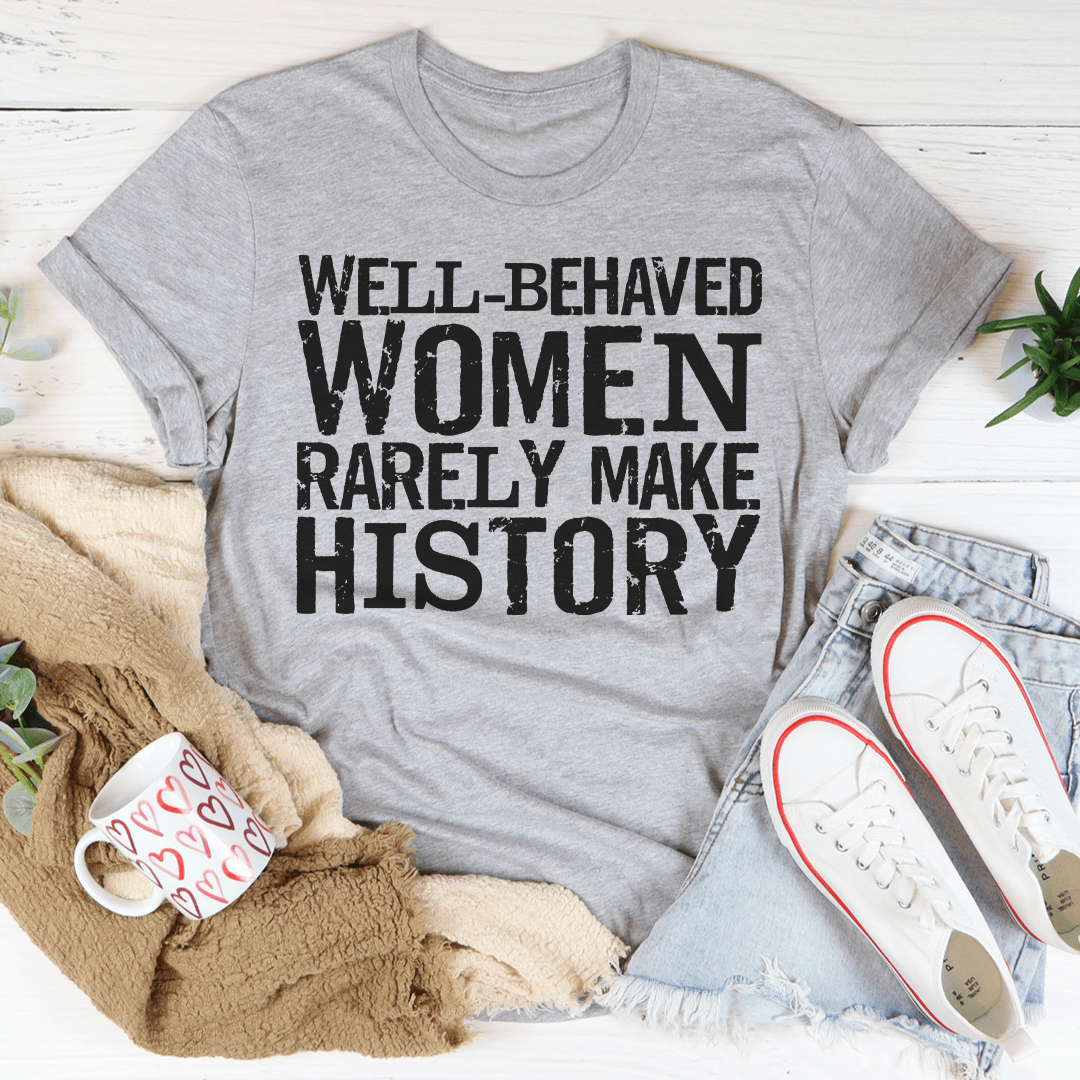 Well Behaved Women Rarely Make History Tee For Empowered Women Unisex Classic Fit