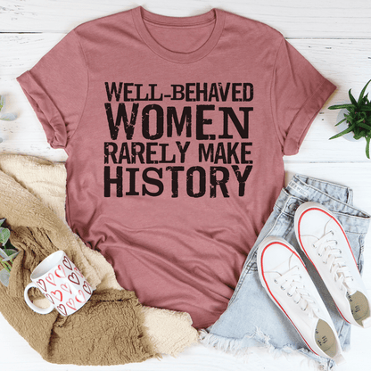 Well Behaved Women Rarely Make History Tee For Empowered Women Unisex Classic Fit