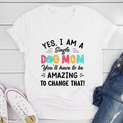Yes I Am Single Dog Mom T Shirt Soft Ring Spun Cotton Premium Comfort USA Made Digitally Printed